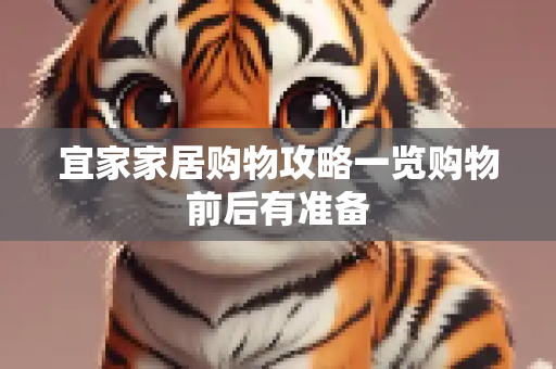 宜家家居购物攻略一览购物前后有准备