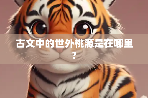 古文中的世外桃源是在哪里?