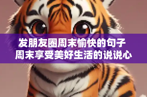 发朋友圈周末愉快的句子 周末享受美好生活的说说心情短语