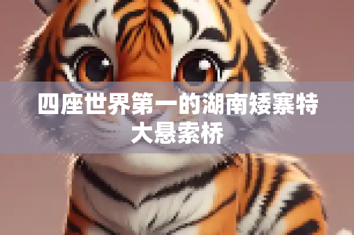 四座世界第一的湖南矮寨特大悬索桥