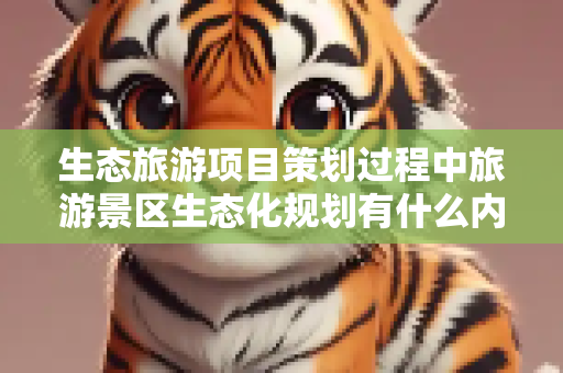 生态旅游项目策划过程中旅游景区生态化规划有什么内容？