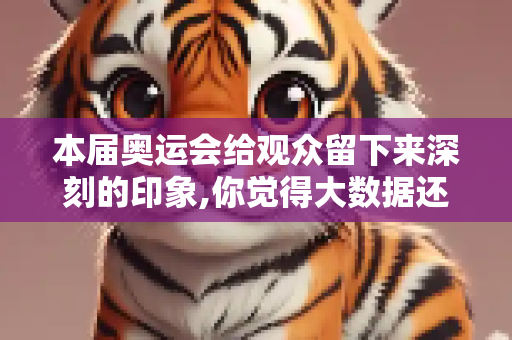 本届奥运会给观众留下来深刻的印象,你觉得大数据还可以在哪些方面助力奥运会?