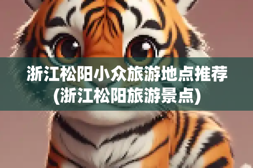 浙江松阳小众旅游地点推荐(浙江松阳旅游景点)