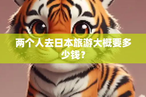 两个人去日本旅游大概要多少钱？