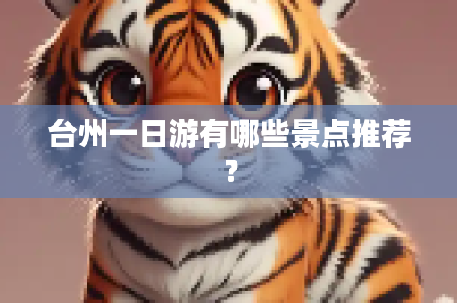 台州一日游有哪些景点推荐？