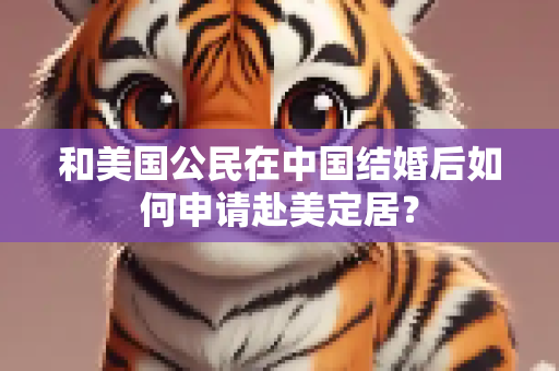 和美国公民在中国结婚后如何申请赴美定居？