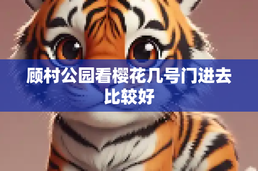 顾村公园看樱花几号门进去比较好