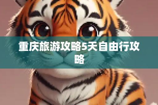 重庆旅游攻略5天自由行攻略