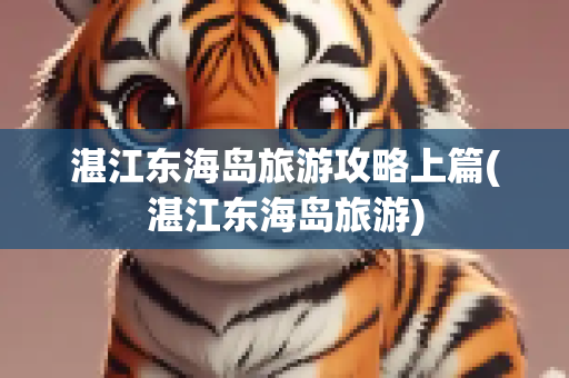 湛江东海岛旅游攻略上篇(湛江东海岛旅游)