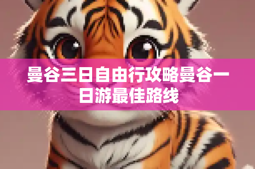 曼谷三日自由行攻略曼谷一日游最佳路线