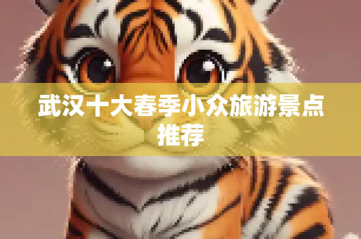 武汉十大春季小众旅游景点推荐