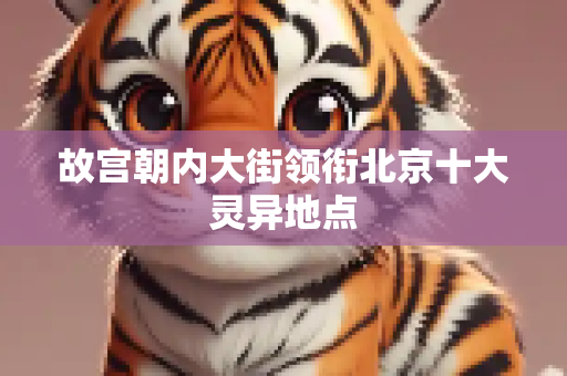 故宫朝内大街领衔北京十大灵异地点