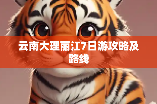 云南大理丽江7日游攻略及路线