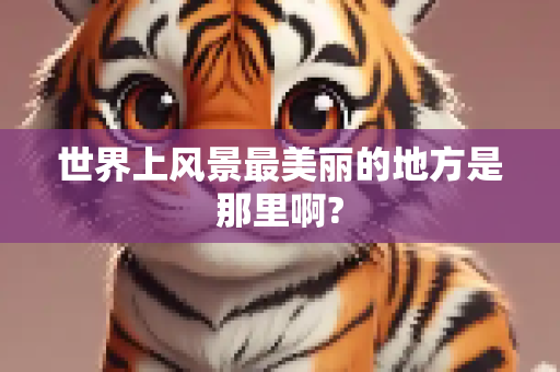 世界上风景最美丽的地方是那里啊?