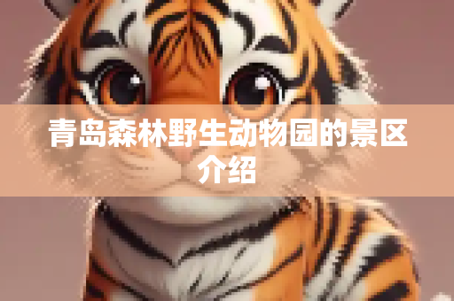 青岛森林野生动物园的景区介绍