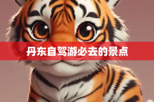 丹东自驾游必去的景点