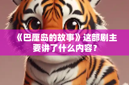 《巴厘岛的故事》这部剧主要讲了什么内容？