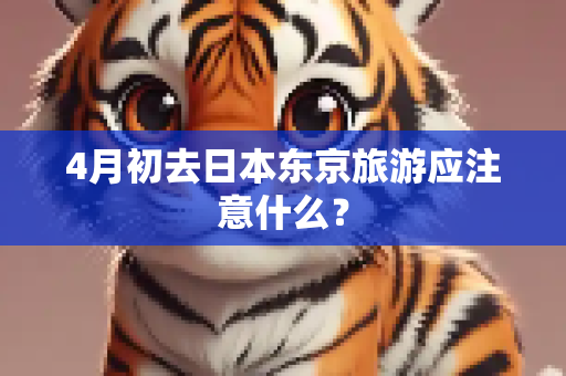 4月初去日本东京旅游应注意什么？