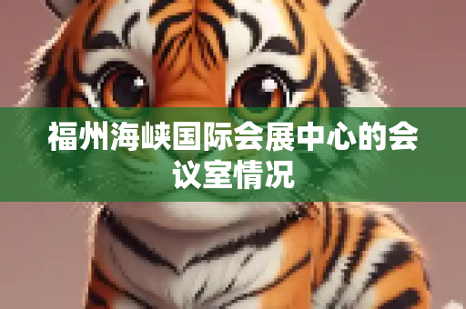 福州海峡国际会展中心的会议室情况