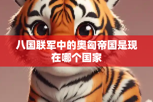 八国联军中的奥匈帝国是现在哪个国家