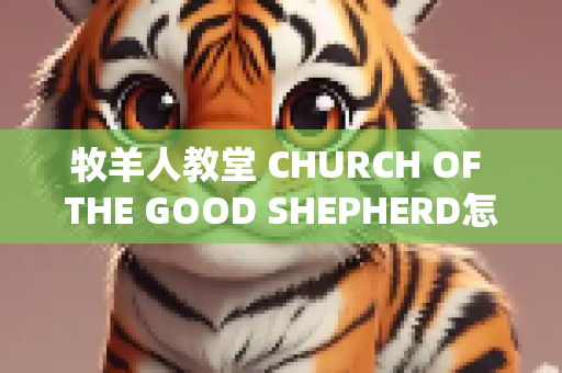 牧羊人教堂 CHURCH OF THE GOOD SHEPHERD怎么样