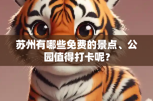 苏州有哪些免费的景点、公园值得打卡呢？