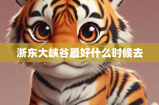 浙东大峡谷最好什么时候去