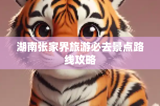湖南张家界旅游必去景点路线攻略