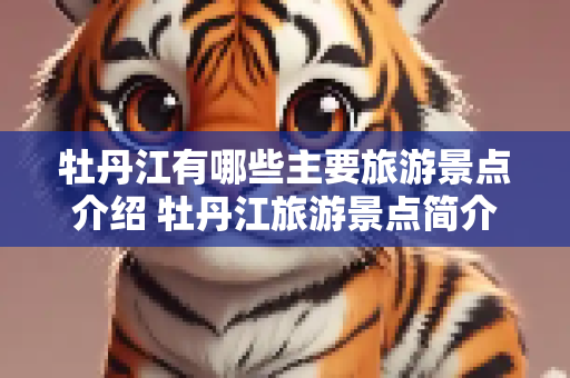牡丹江有哪些主要旅游景点介绍 牡丹江旅游景点简介
