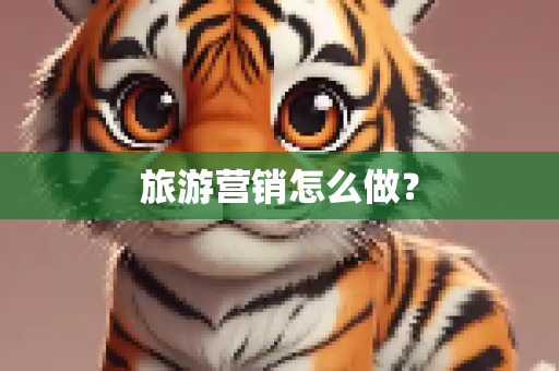 旅游营销怎么做？