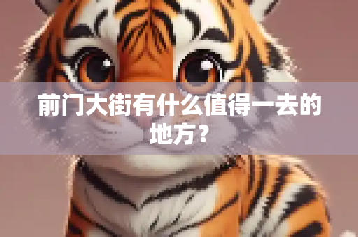 前门大街有什么值得一去的地方？