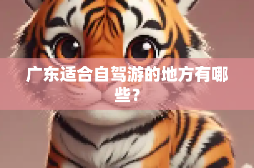 广东适合自驾游的地方有哪些？