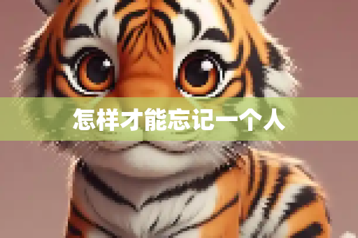 怎样才能忘记一个人