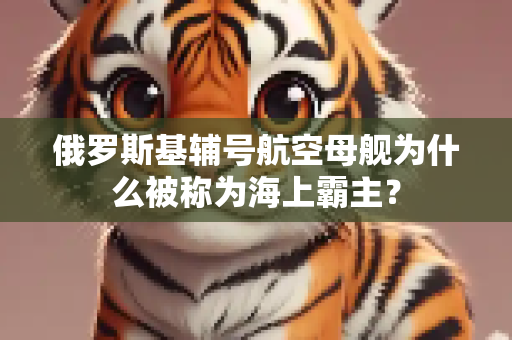 俄罗斯基辅号航空母舰为什么被称为海上霸主？