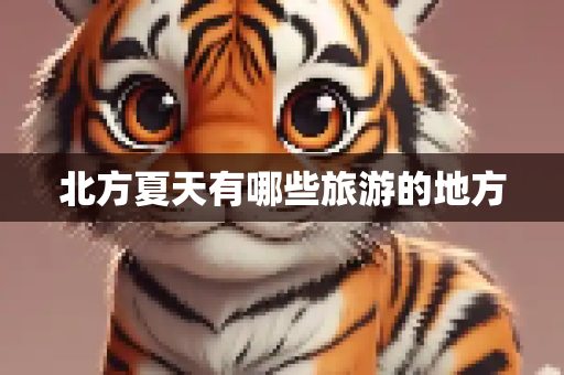 北方夏天有哪些旅游的地方