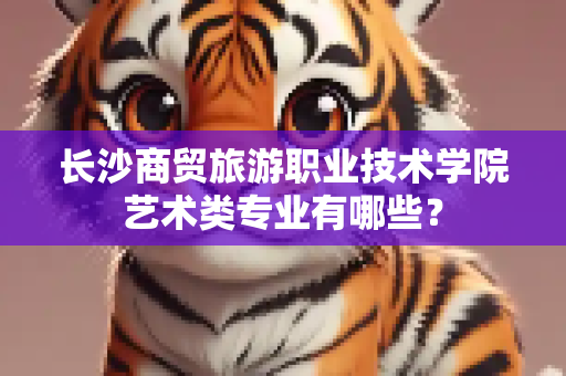 长沙商贸旅游职业技术学院艺术类专业有哪些？