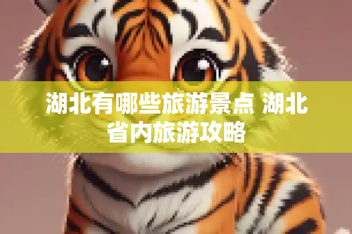 湖北有哪些旅游景点 湖北省内旅游攻略