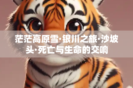 茫茫高原雪·银川之旅·沙坡头·死亡与生命的交响
