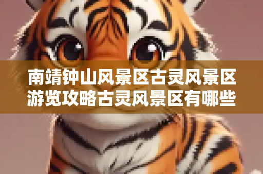 南靖钟山风景区古灵风景区游览攻略古灵风景区有哪些景点？