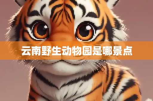 云南野生动物园是哪景点