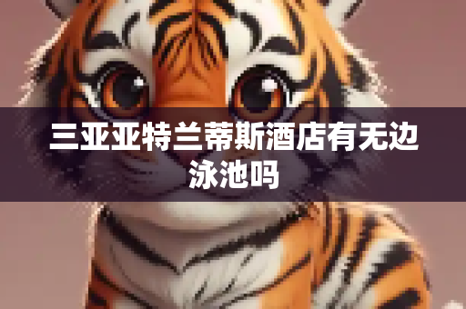 三亚亚特兰蒂斯酒店有无边泳池吗