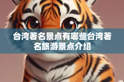 台湾著名景点有哪些台湾著名旅游景点介绍