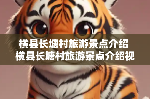 横县长塘村旅游景点介绍 横县长塘村旅游景点介绍视频