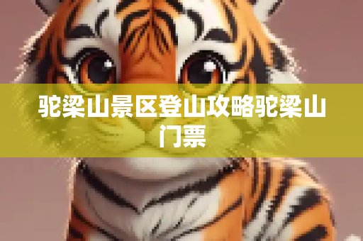 驼梁山景区登山攻略驼梁山门票