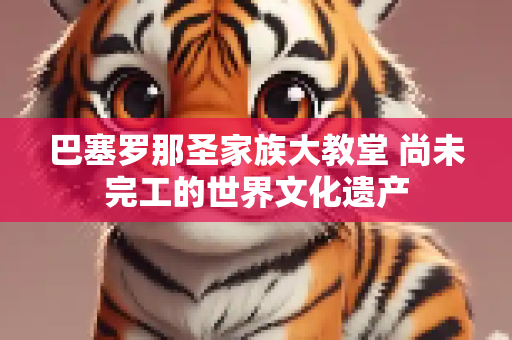巴塞罗那圣家族大教堂 尚未完工的世界文化遗产