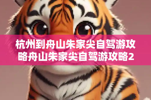 杭州到舟山朱家尖自驾游攻略舟山朱家尖自驾游攻略2日游
