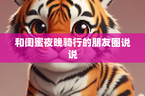 和闺蜜夜晚骑行的朋友圈说说