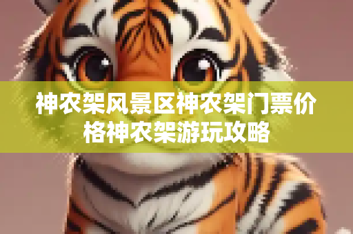 神农架风景区神农架门票价格神农架游玩攻略