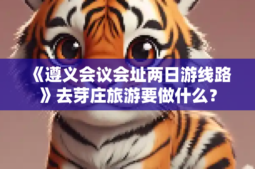 《遵义会议会址两日游线路》去芽庄旅游要做什么？