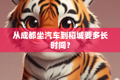 从成都坐汽车到稻城要多长时间？